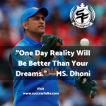 “One Day Reality Will Be Better Than Your Dreams.” ―S. Dhoni